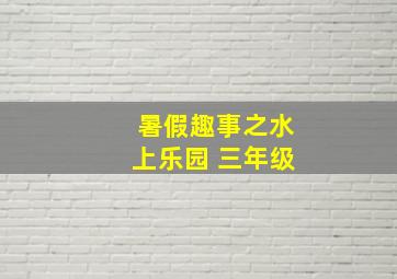 暑假趣事之水上乐园 三年级